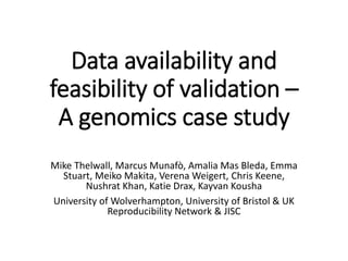 Data availability and
feasibility of validation –
A genomics case study
Mike Thelwall, Marcus Munafò, Amalia Mas Bleda, Em...