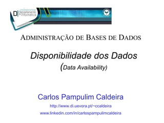 Disponibilidade dos Dados
(Data Availability)
Carlos Pampulim Caldeira
http://www.di.uevora.pt/~ccaldeira
www.linkedin.com/in/carlospampulimcaldeira
ADMINISTRAÇÃO DE BASES DE DADOS
 