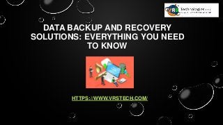 DATA BACKUP AND RECOVERY
SOLUTIONS: EVERYTHING YOU NEED
TO KNOW
HTTPS://WWW.VRSTECH.COM/
 