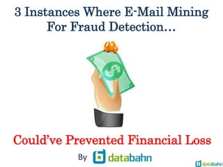 By
3 Instances Where E-Mail Mining
For Fraud Detection…
Could’ve Prevented Financial Loss
 
