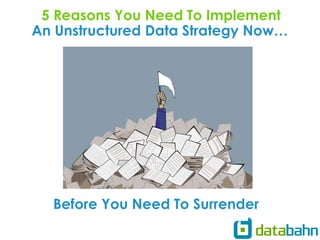 An Unstructured Data Strategy Now…
5 Reasons You Need To Implement
Before You Need To Surrender
 
