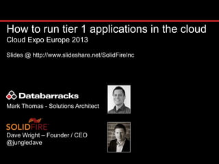 How to run tier 1 applications in the cloud
Cloud Expo Europe 2013

Slides @ http://www.slideshare.net/SolidFireInc




Mark Thomas - Solutions Architect



Dave Wright – Founder / CEO
@jungledave
 