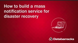 How to build a mass
notification service for
disaster recovery
 