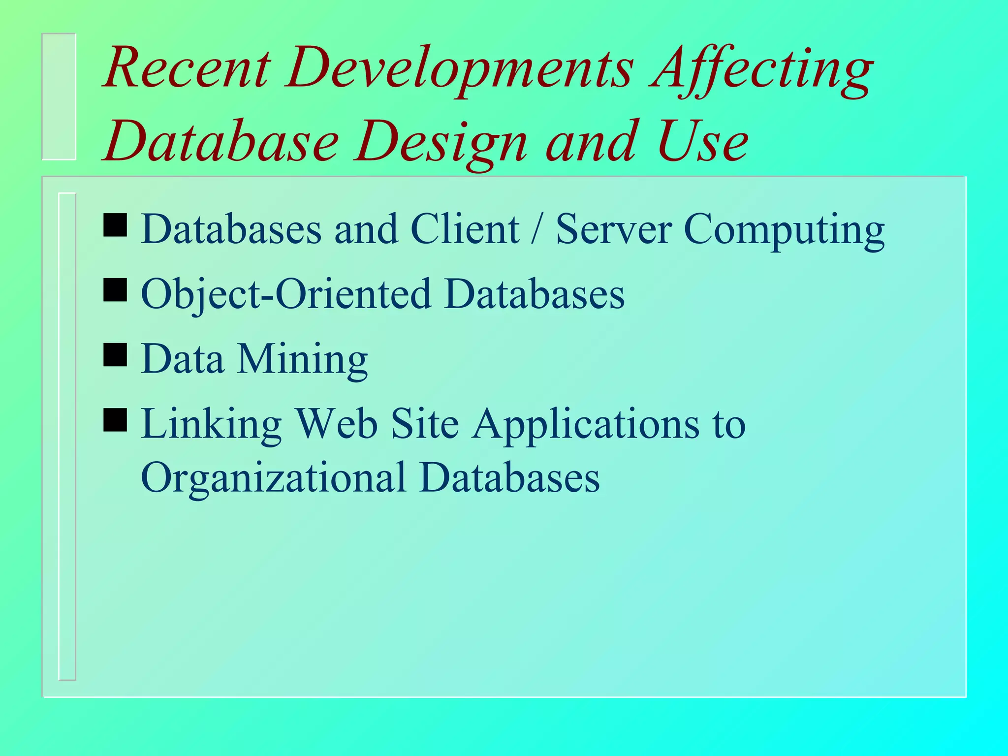 Recent Developments Affecting Database Design and Use Databases and Client / Server Computing Object-Oriented Databases Data Mining  Linking Web Site Applications to Organizational Databases 