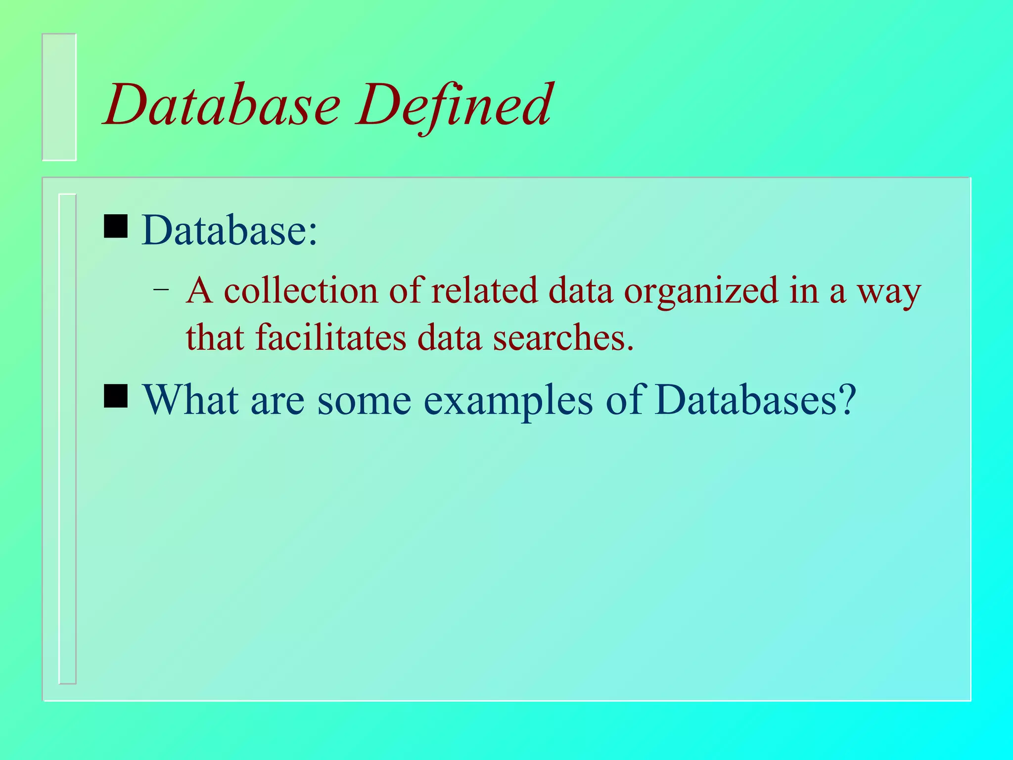 Database Defined Database:  A collection of related data organized in a way that facilitates data searches. What are some examples of Databases? 