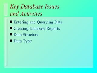 Key Database Issues  and Activities Entering and Querying Data Creating Database Reports Data Structure Data Type 