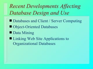 Recent Developments Affecting Database Design and Use Databases and Client / Server Computing Object-Oriented Databases Data Mining  Linking Web Site Applications to Organizational Databases 