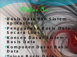 Daftar Isi… Basis Data dan Sistem Aplikasinya Penggunaan Basis Data Secara Luas. Konsep Dasar Sistem Basis Data Komponen Dasar Basis Data Tujuan Basis Data Proses Merancang Basis Data Pengaturan Penyimpanan 