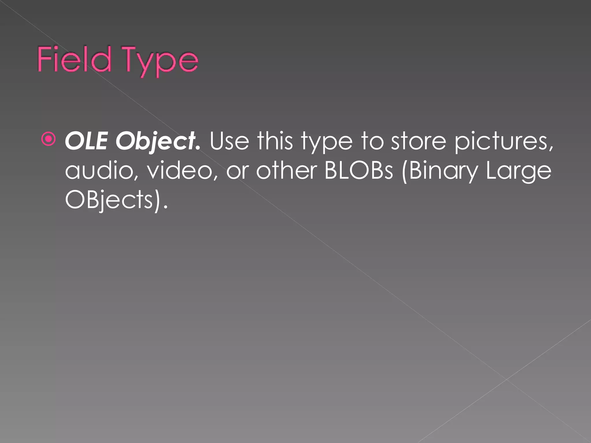 OLE Object.  Use this type to store pictures, audio, video, or other BLOBs (Binary Large OBjects). 