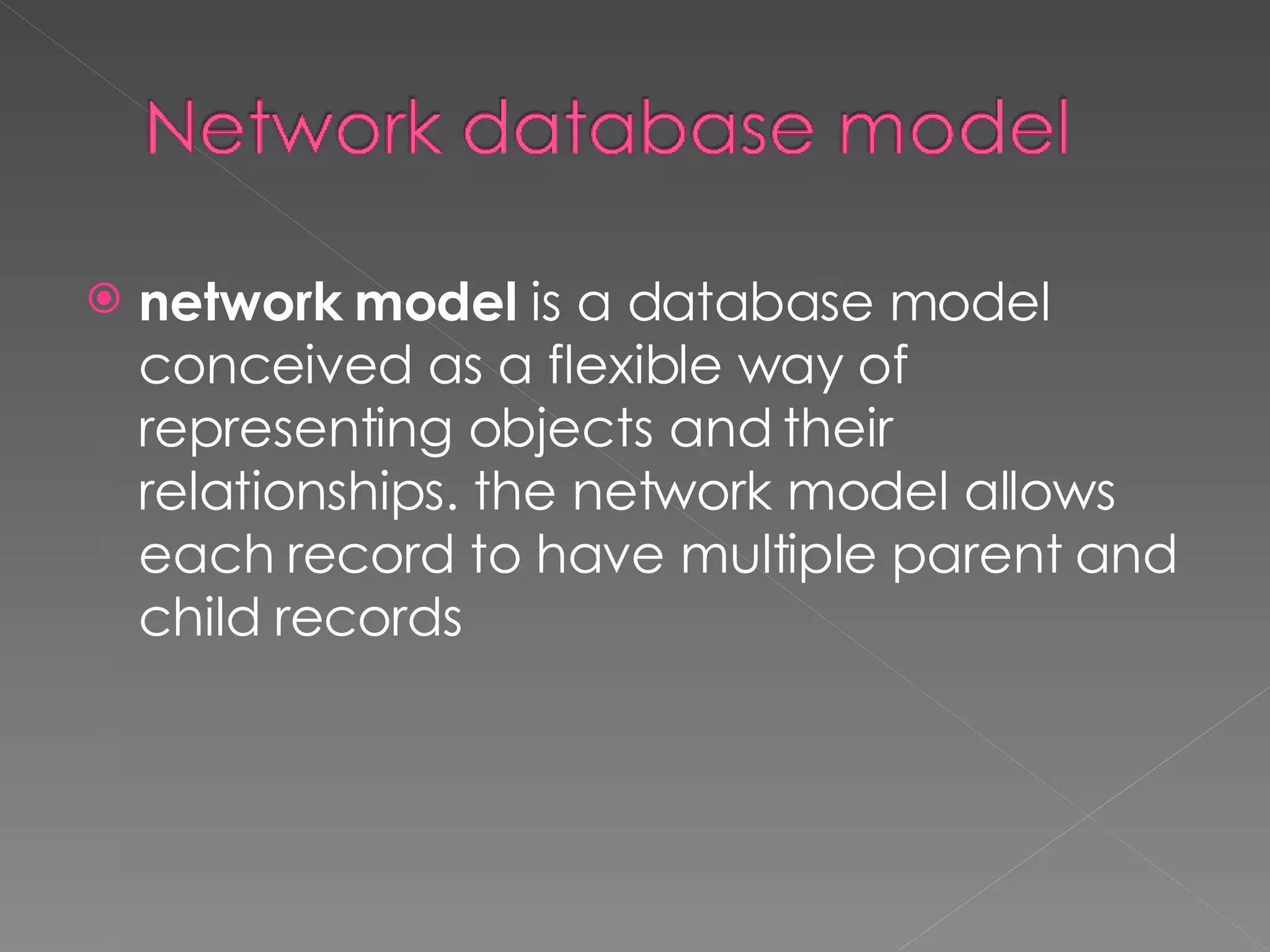 network model  is a database model conceived as a flexible way of representing objects and their relationships. the network model allows each record to have multiple parent and child records 