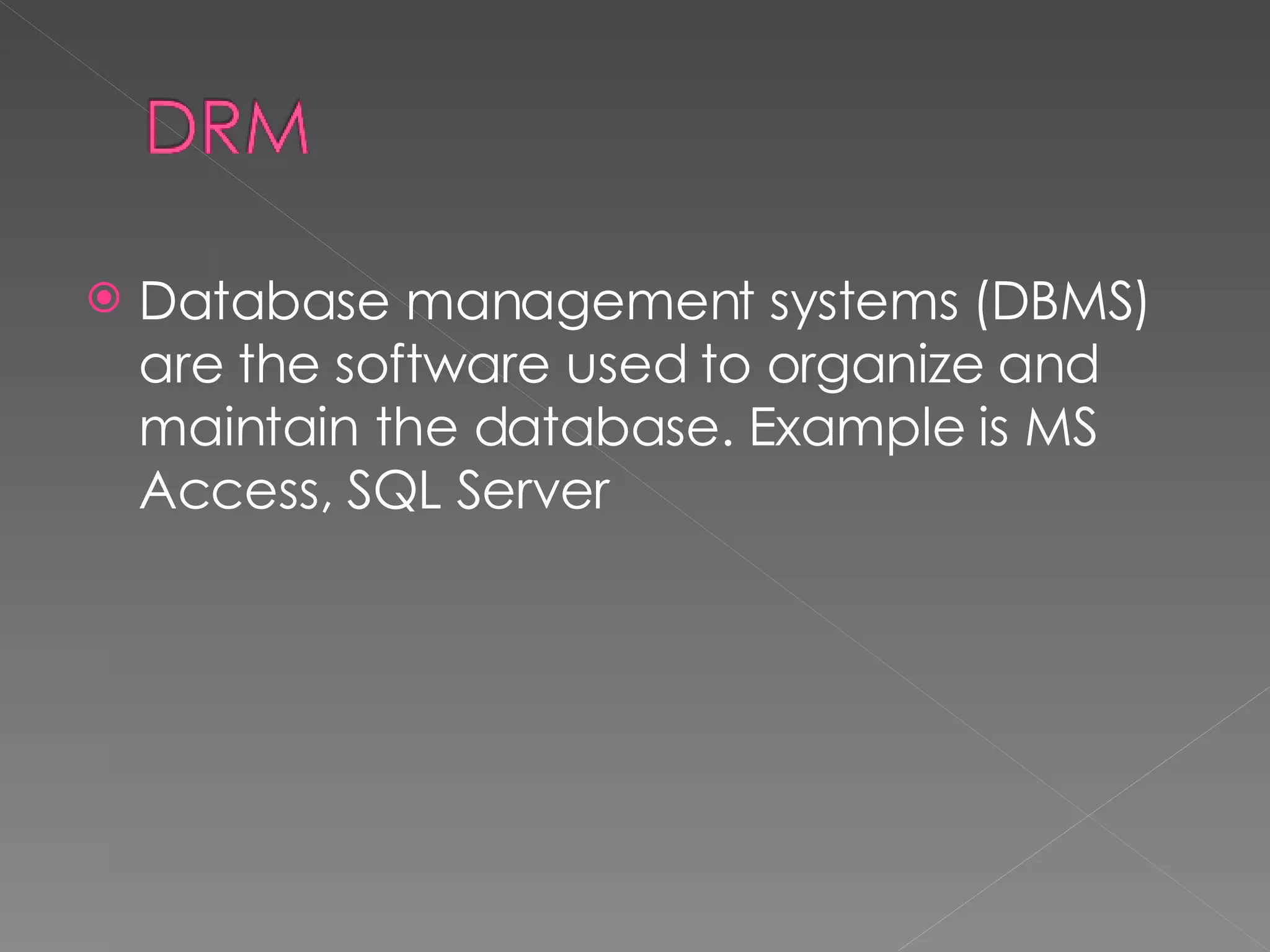Database management systems (DBMS) are the software used to organize and maintain the database. Example is MS Access, SQL Server 