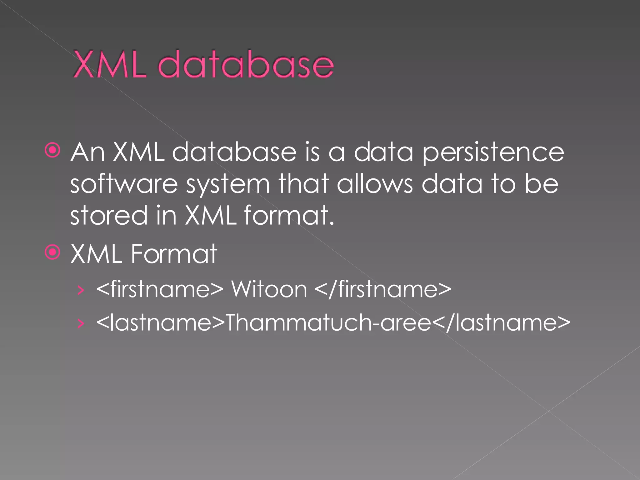 An XML database is a data persistence software system that allows data to be stored in XML format. XML Format <firstname> Witoon </firstname> <lastname>Thammatuch-aree</lastname> 