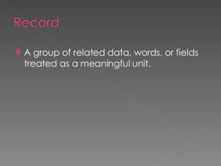 A group of related data, words, or fields treated as a meaningful unit. 