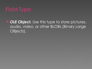 OLE Object.  Use this type to store pictures, audio, video, or other BLOBs (Binary Large OBjects). 