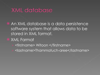 An XML database is a data persistence software system that allows data to be stored in XML format. XML Format <firstname> Witoon </firstname> <lastname>Thammatuch-aree</lastname> 