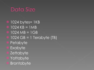 1024 bytes= 1KB 1024 KB = 1MB 1024 MB = 1GB 1024 GB = 1 Terabyte (TB) Petabyte Exabyte Zettabyte Yottabyte Brontobyte 