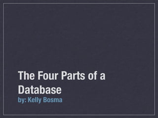 The Four Parts of a
Database
by: Kelly Bosma
 