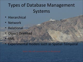 Types of Database Management
                Systems
•   Hierarchical
•   Network
•   Relational
•   Object Oriented
•   XML
•   Experimental models such as Spatial-Temporal
             Note: We will concentrate on Relational
 