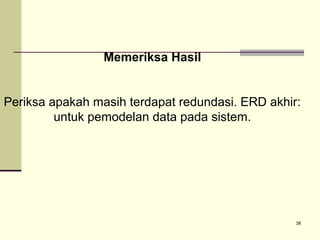 Memeriksa Hasil
Periksa apakah masih terdapat redundasi. ERD akhir:
untuk pemodelan data pada sistem.

38

 