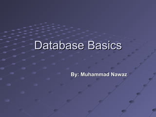 Database BasicsDatabase Basics
By: Muhammad NawazBy: Muhammad Nawaz
 
