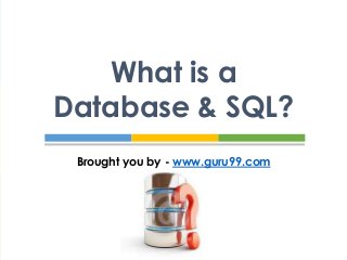 What is a
Database & SQL?
Brought you by - www.guru99.com

 