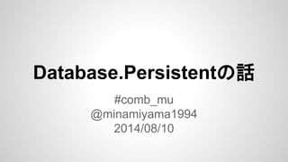 Database.Persistentの話
#comb_mu
@minamiyama1994
2014/08/10
 
