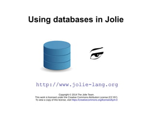Using databases in Jolie 
http://www.jolie-lang.org 
Copyright © 2014 The Jolie Team. 
This work is licensed under the Creative Commons Attribution License (CC BY). 
To view a copy of this license, visit https://creativecommons.org/licenses/by/4.0 
 
