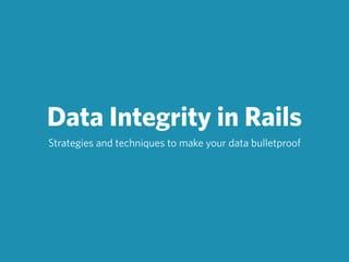 Data Integrity in Rails
Strategies and techniques to make your data bulletproof
 