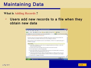 Maintaining Data
What is Adding Records ?
p. Fig. 10-11 Next
 Users add new records to a file when they
obtain new data
 
