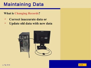 Maintaining Data
What is Changing Records?
p. Fig. 10-12 Next
 Correct inaccurate data or
 Update old data with new data
 