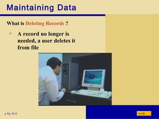 Maintaining Data
What is Deleting Records ?
p. Fig. 10-13 Next
 A record no longer is
needed, a user deletes it
from file
 