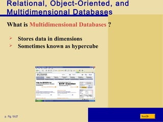 Relational, Object-Oriented, and
Multidimensional Databases
What is Multidimensional Databases ?
p. Fig. 10-27 Next
 Stores data in dimensions
 Sometimes known as hypercube
 