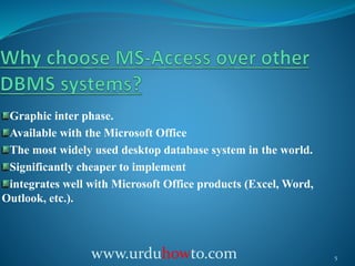 Graphic inter phase.
Available with the Microsoft Office
The most widely used desktop database system in the world.
Significantly cheaper to implement
integrates well with Microsoft Office products (Excel, Word,
Outlook, etc.).
5www.urduhowto.com
 