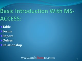 Table
Forms
Report
Quires
Relationship
6www.urduhowto.com
 