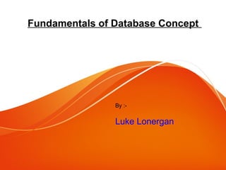 Fundamentals of Database Concept
By :-
Luke Lonergan
Luke Lonergan
 
