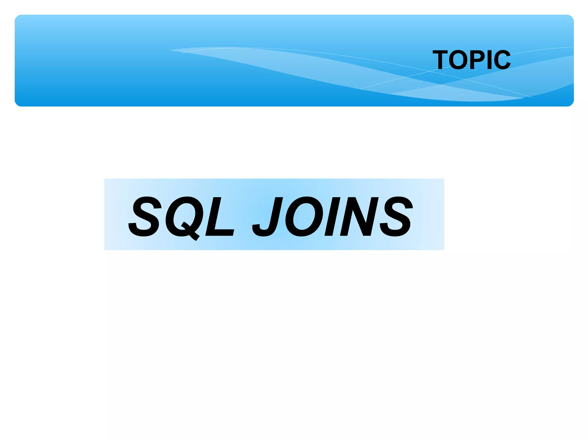 SQL JOINS
TOPIC
 