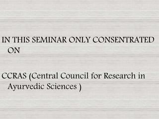 IN THIS SEMINAR ONLY CONSENTRATED
ON
CCRAS (Central Council for Research in
Ayurvedic Sciences )
 
