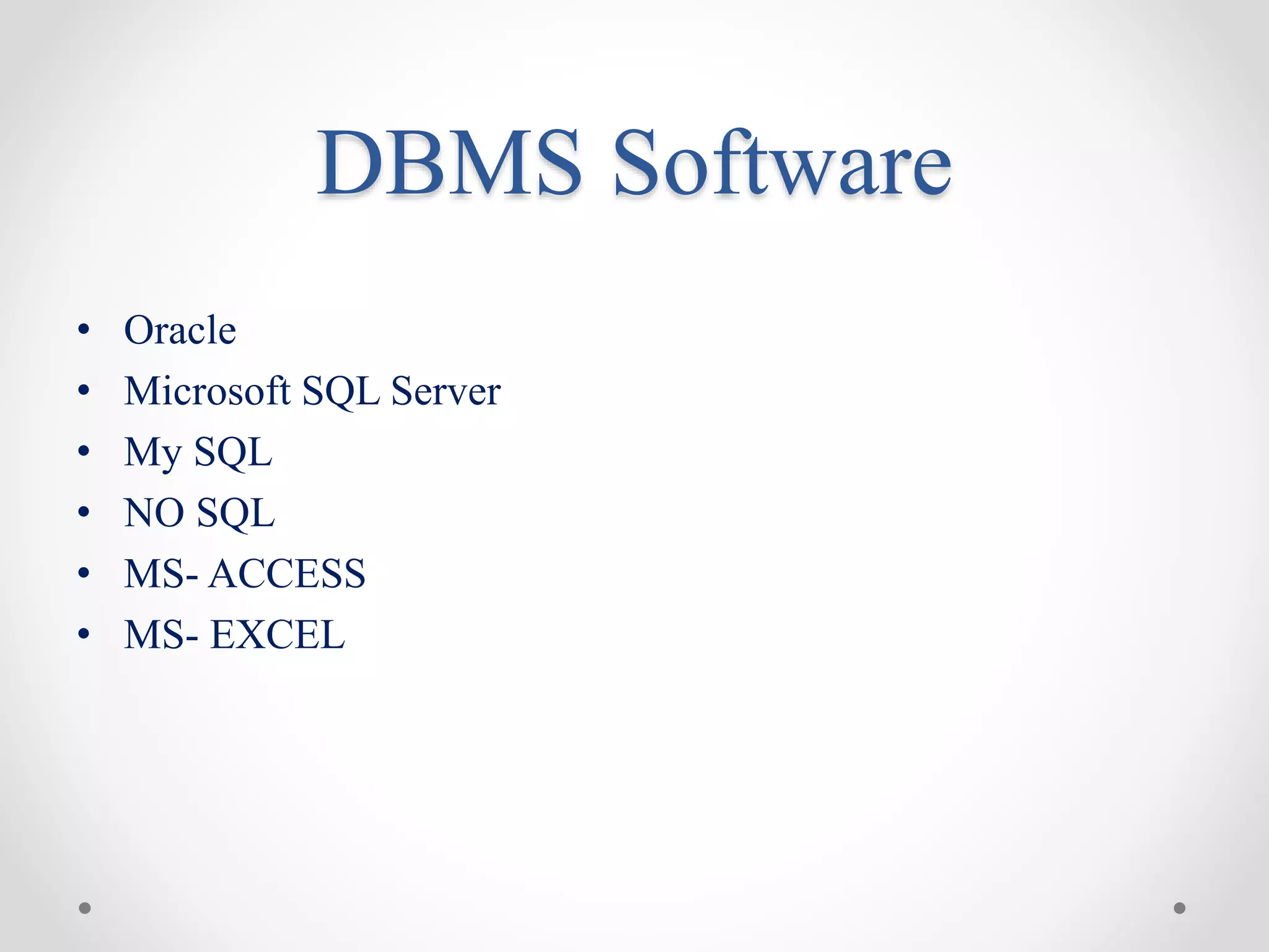 DBMS Software
• Oracle
• Microsoft SQL Server
• My SQL
• NO SQL
• MS- ACCESS
• MS- EXCEL
 