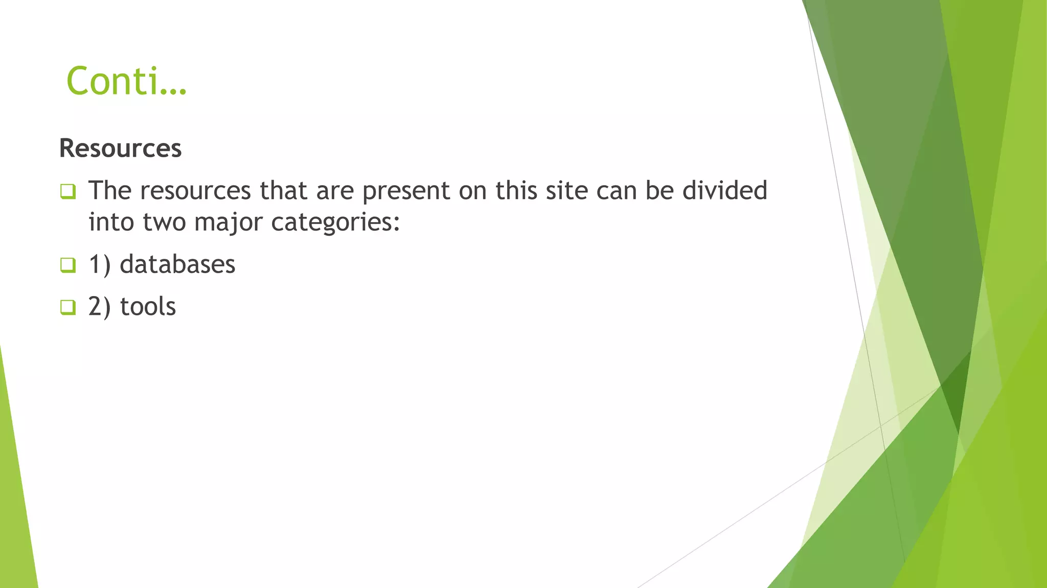 Conti…
Resources
 The resources that are present on this site can be divided
into two major categories:
 1) databases
 2) tools
 