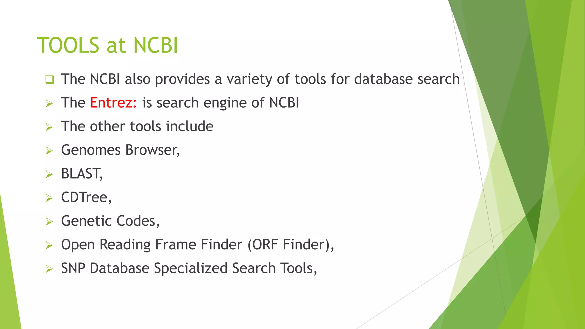 TOOLS at NCBI
 The NCBI also provides a variety of tools for database search
 The Entrez: is search engine of NCBI
 The other tools include
 Genomes Browser,
 BLAST,
 CDTree,
 Genetic Codes,
 Open Reading Frame Finder (ORF Finder),
 SNP Database Specialized Search Tools,
 