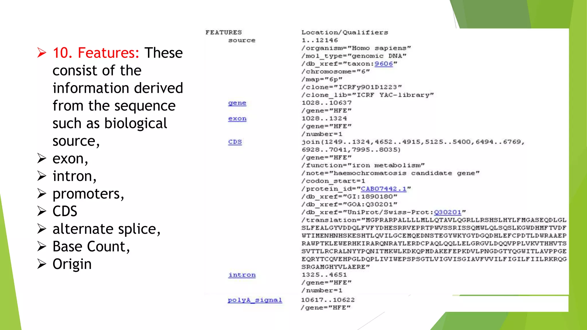  10. Features: These
consist of the
information derived
from the sequence
such as biological
source,
 exon,
 intron,
 promoters,
 CDS
 alternate splice,
 Base Count,
 Origin
 