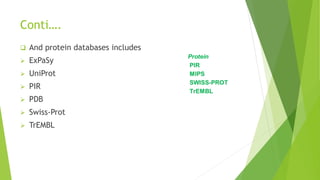 Conti….
 And protein databases includes
 ExPaSy
 UniProt
 PIR
 PDB
 Swiss-Prot
 TrEMBL
 