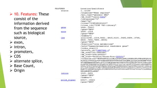  10. Features: These
consist of the
information derived
from the sequence
such as biological
source,
 exon,
 intron,
 promoters,
 CDS
 alternate splice,
 Base Count,
 Origin
 