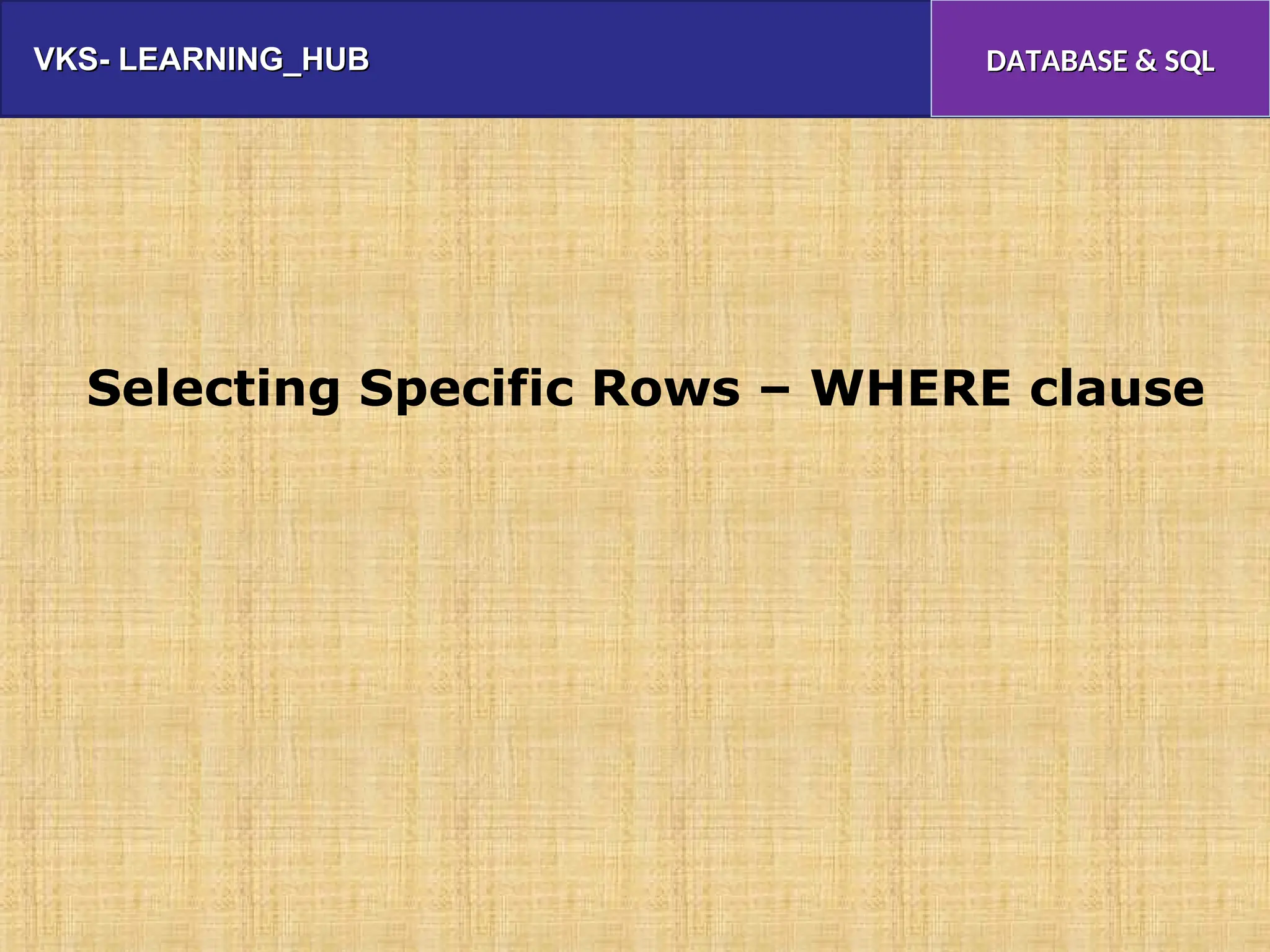 VKS- LEARNING_HUB
VKS- LEARNING_HUB DATABASE & SQL
DATABASE & SQL
Selecting Specific Rows – WHERE clause
 