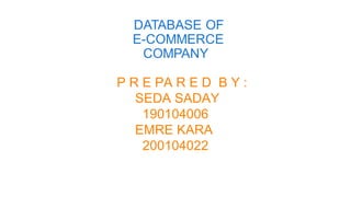 DATABASE OF
E-COMMERCE
COMPANY
P R E PA R E D B Y :
SEDA SADAY
190104006
EMRE KARA
200104022
 