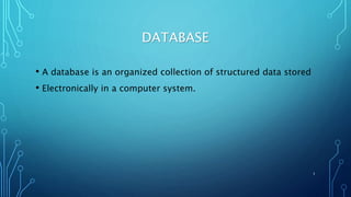 DATABASE
• A database is an organized collection of structured data stored
• Electronically in a computer system.
1
 