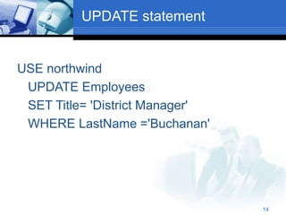14
UPDATE statement
USE northwind
UPDATE Employees
SET Title= 'District Manager'
WHERE LastName ='Buchanan'
 