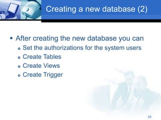 28
Creating a new database (2)
 After creating the new database you can
 Set the authorizations for the system users
 Create Tables
 Create Views
 Create Trigger
 