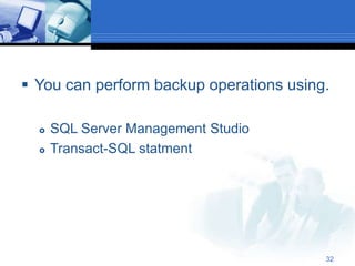 32
 You can perform backup operations using.
 SQL Server Management Studio
 Transact-SQL statment
 