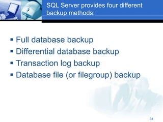 34
SQL Server provides four different
backup methods:
 Full database backup
 Differential database backup
 Transaction log backup
 Database file (or filegroup) backup
 